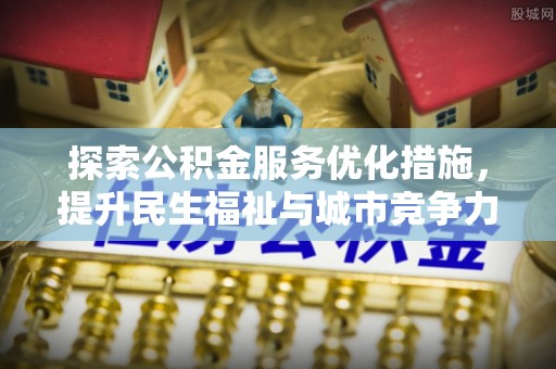 石拐探索公积金服务优化措施，提升民生福祉与城市竞争力
