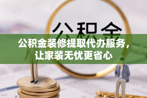 石拐公积金装修提取代办服务，让家装无忧更省心