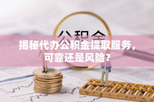 石拐揭秘代办公积金提取服务，可靠还是风险？