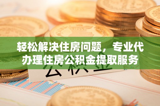 石拐轻松解决住房问题，专业代办理住房公积金提取服务