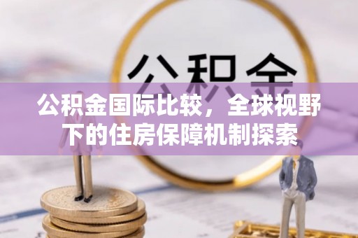 石拐公积金国际比较，全球视野下的住房保障机制探索