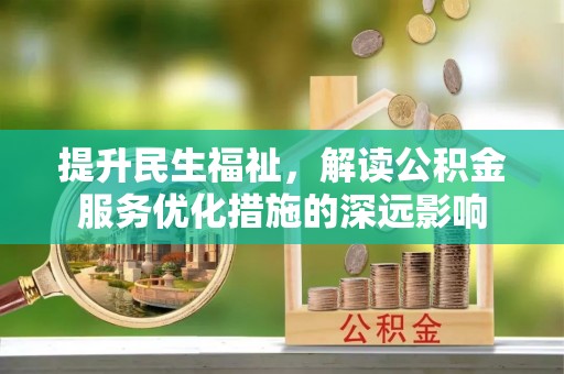 石拐提升民生福祉，解读公积金服务优化措施的深远影响