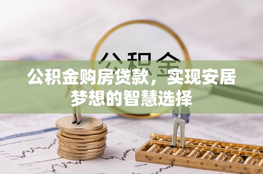 石拐公积金购房贷款，实现安居梦想的智慧选择