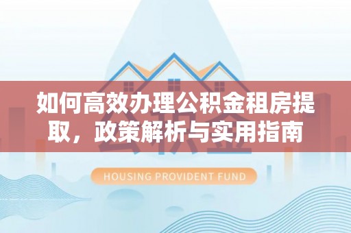 石拐如何高效办理公积金租房提取，政策解析与实用指南