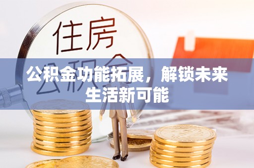 石拐公积金功能拓展，解锁未来生活新可能