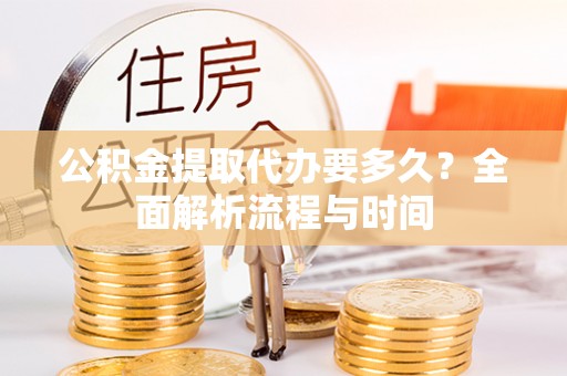 石拐公积金提取代办要多久？全面解析流程与时间