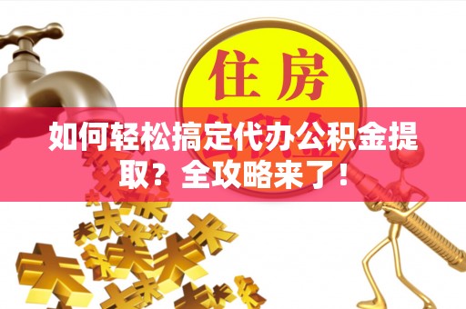石拐如何轻松搞定代办公积金提取？全攻略来了！