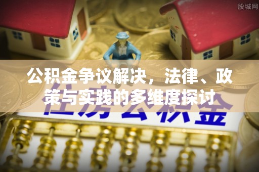 石拐公积金争议解决，法律、政策与实践的多维度探讨