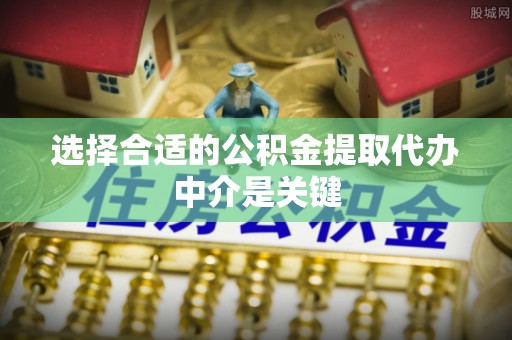 石拐选择合适的公积金提取代办中介是关键