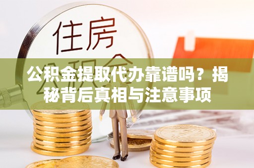石拐公积金提取代办靠谱吗？揭秘背后真相与注意事项