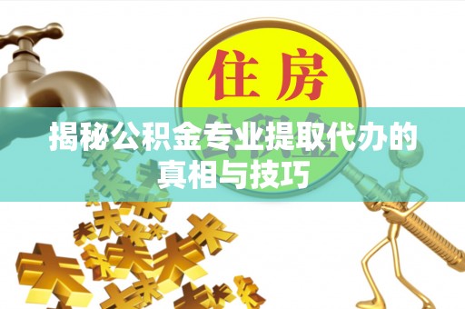 石拐揭秘公积金专业提取代办的真相与技巧