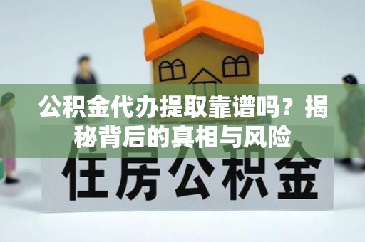石拐公积金代办提取靠谱吗？揭秘背后的真相与风险