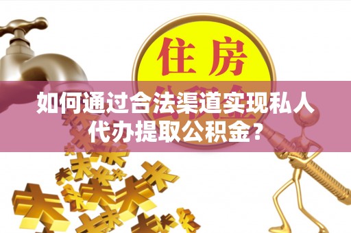 石拐如何通过合法渠道实现私人代办提取公积金？