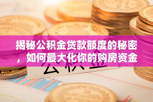 石拐揭秘公积金贷款额度的秘密，如何最大化你的购房资金