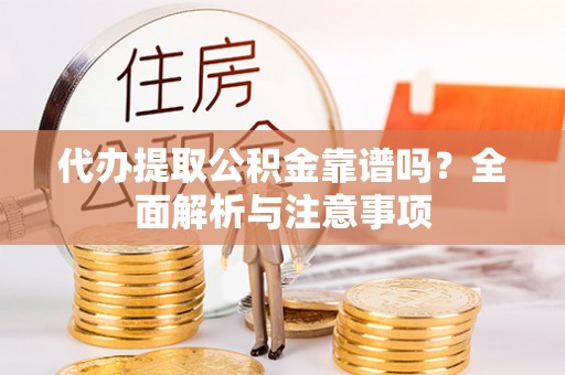 石拐代办提取公积金靠谱吗？全面解析与注意事项