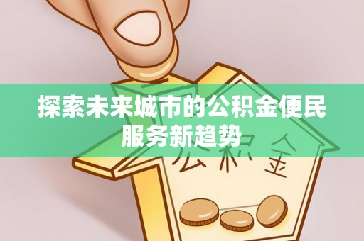 石拐探索未来城市的公积金便民服务新趋势